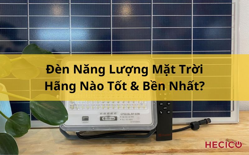 Đèn Năng Lượng Mặt Trời Hãng Nào Tốt & Bền Nhất?