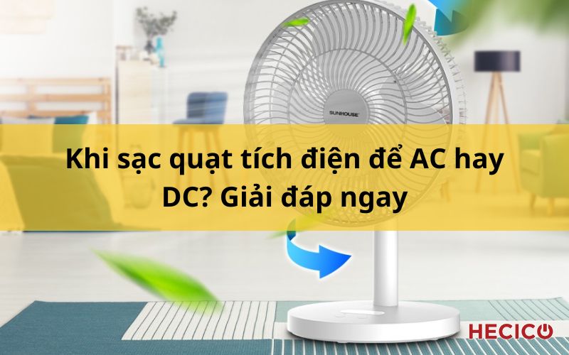 Khi sạc quạt tích điện để AC hay DC? Giải đáp ngay